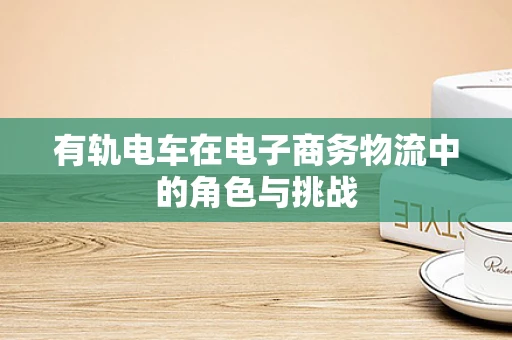 有轨电车在电子商务物流中的角色与挑战