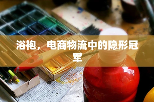 浴袍，电商物流中的隐形冠军