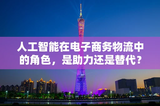 人工智能在电子商务物流中的角色，是助力还是替代？
