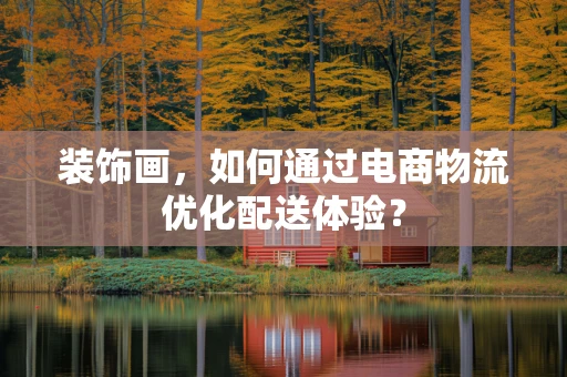 装饰画，如何通过电商物流优化配送体验？
