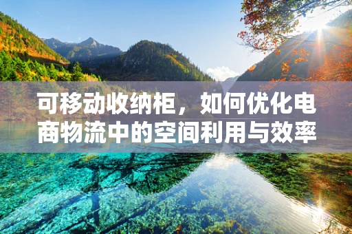 可移动收纳柜，如何优化电商物流中的空间利用与效率？