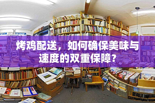 烤鸡配送，如何确保美味与速度的双重保障？