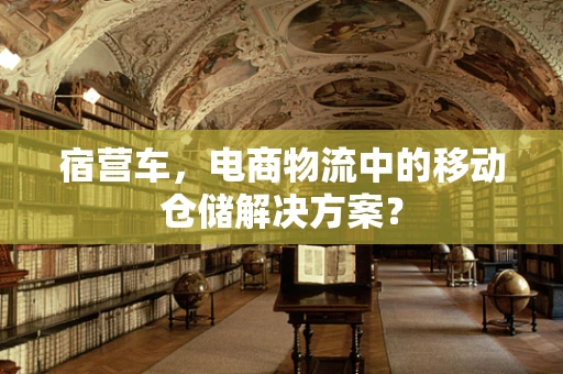 宿营车，电商物流中的移动仓储解决方案？