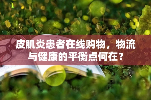 皮肌炎患者在线购物，物流与健康的平衡点何在？