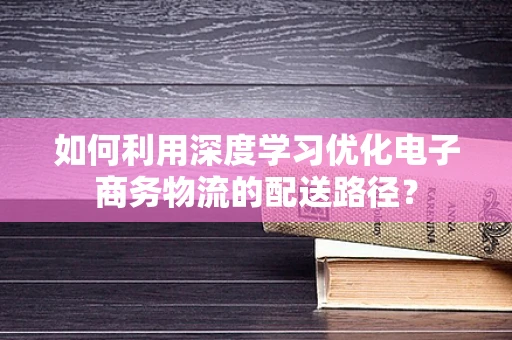 如何利用深度学习优化电子商务物流的配送路径？