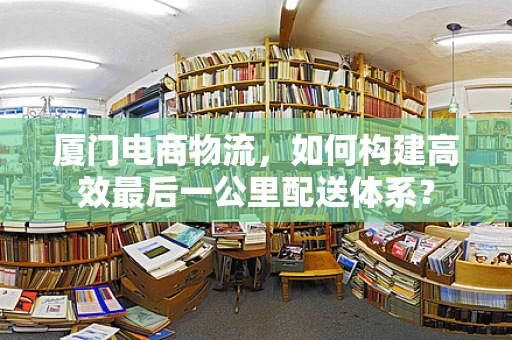 厦门电商物流，如何构建高效最后一公里配送体系？