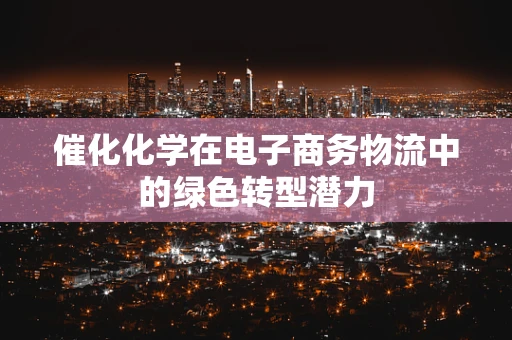 催化化学在电子商务物流中的绿色转型潜力