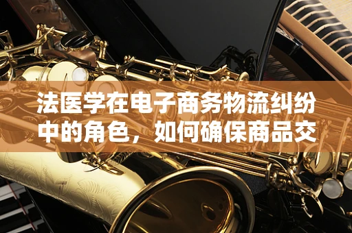 法医学在电子商务物流纠纷中的角色，如何确保商品交付的‘无瑕’证明？