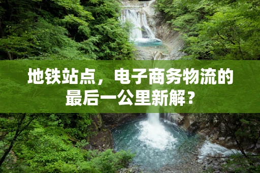 地铁站点，电子商务物流的最后一公里新解？