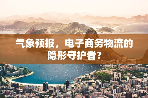 气象预报，电子商务物流的隐形守护者？