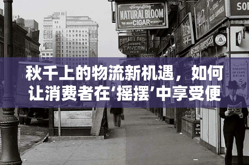 秋千上的物流新机遇，如何让消费者在‘摇摆’中享受便捷？
