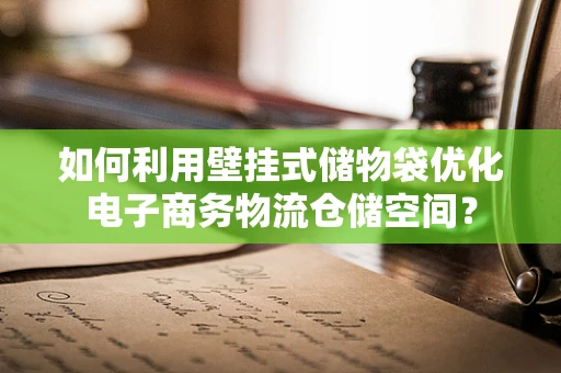 如何利用壁挂式储物袋优化电子商务物流仓储空间？