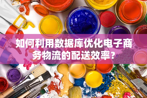 如何利用数据库优化电子商务物流的配送效率？