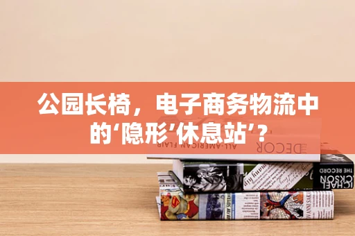 公园长椅，电子商务物流中的‘隐形’休息站’？