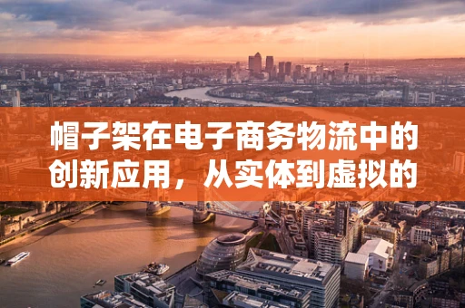 帽子架在电子商务物流中的创新应用，从实体到虚拟的转变？