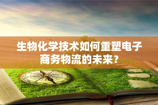 生物化学技术如何重塑电子商务物流的未来？