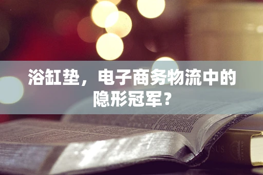 浴缸垫，电子商务物流中的隐形冠军？