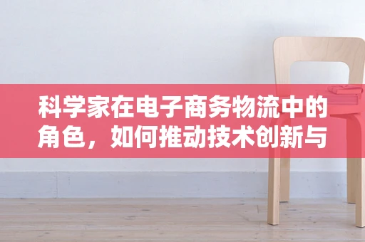 科学家在电子商务物流中的角色，如何推动技术创新与优化？