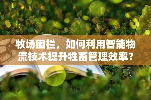 牧场围栏，如何利用智能物流技术提升牲畜管理效率？