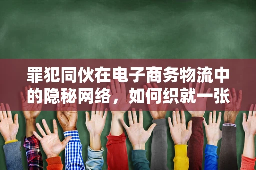 罪犯同伙在电子商务物流中的隐秘网络，如何织就一张监控之网？