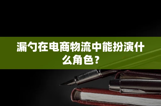 漏勺在电商物流中能扮演什么角色？
