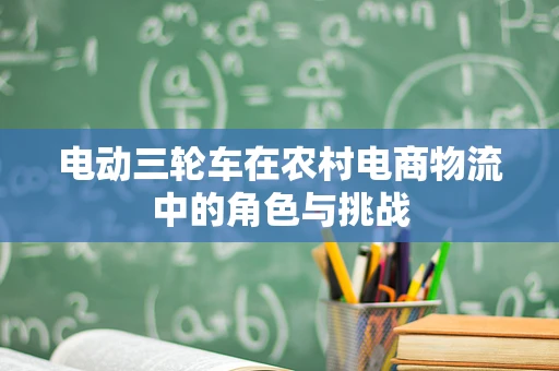 电动三轮车在农村电商物流中的角色与挑战