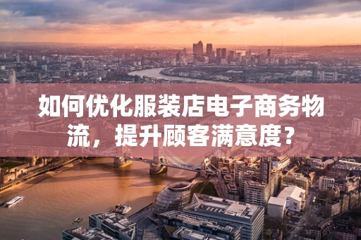 如何优化服装店电子商务物流，提升顾客满意度？