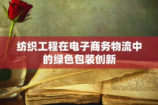纺织工程在电子商务物流中的绿色包装创新