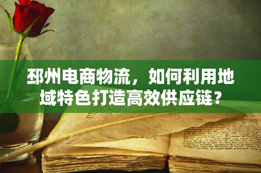 邳州电商物流，如何利用地域特色打造高效供应链？