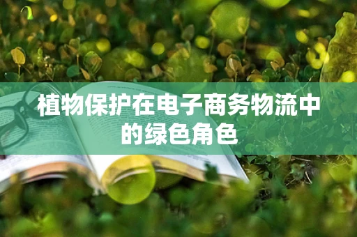 植物保护在电子商务物流中的绿色角色