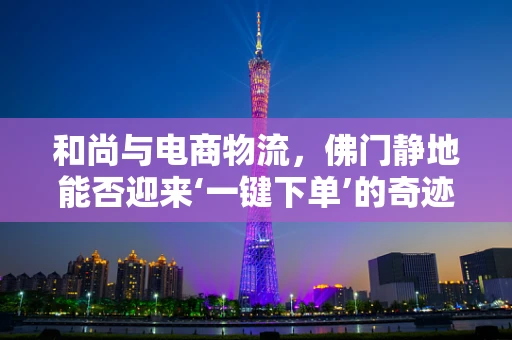 和尚与电商物流，佛门静地能否迎来‘一键下单’的奇迹？