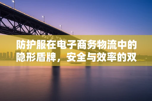 防护服在电子商务物流中的隐形盾牌，安全与效率的双重挑战？