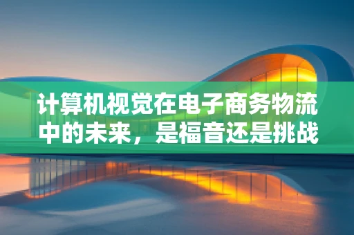 计算机视觉在电子商务物流中的未来，是福音还是挑战？