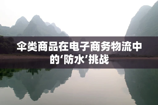 伞类商品在电子商务物流中的‘防水’挑战