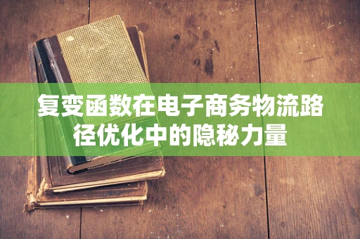 复变函数在电子商务物流路径优化中的隐秘力量