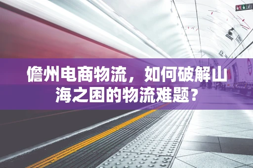 儋州电商物流，如何破解山海之困的物流难题？