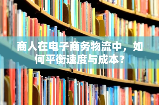 商人在电子商务物流中，如何平衡速度与成本？