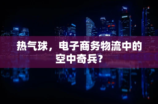 热气球，电子商务物流中的空中奇兵？