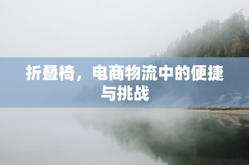 折叠椅，电商物流中的便捷与挑战