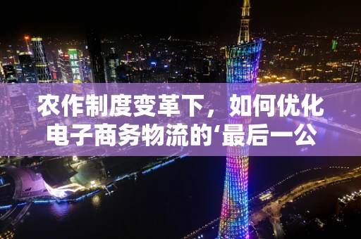 农作制度变革下，如何优化电子商务物流的‘最后一公里’？