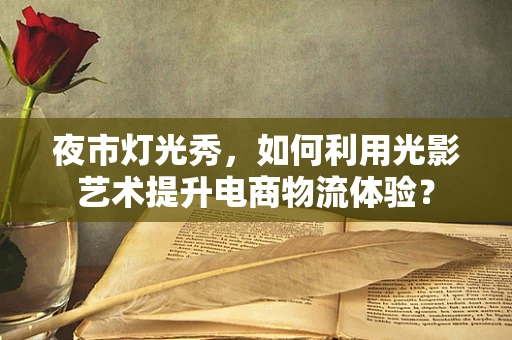 夜市灯光秀，如何利用光影艺术提升电商物流体验？
