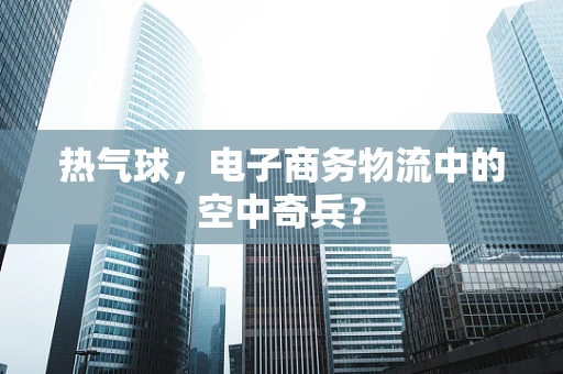 热气球，电子商务物流中的空中奇兵？