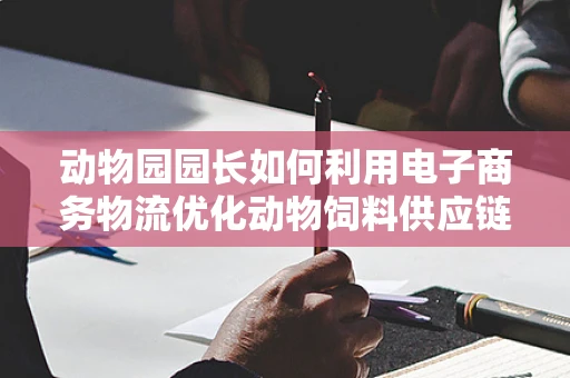 动物园园长如何利用电子商务物流优化动物饲料供应链？