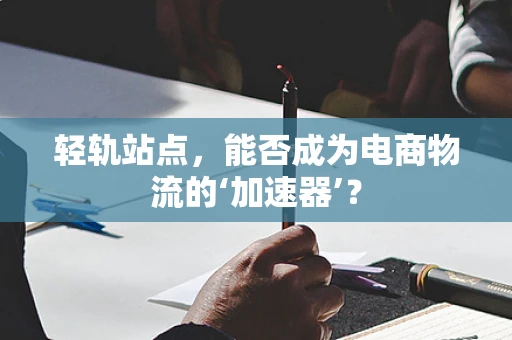轻轨站点，能否成为电商物流的‘加速器’？