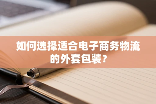 如何选择适合电子商务物流的外套包装？