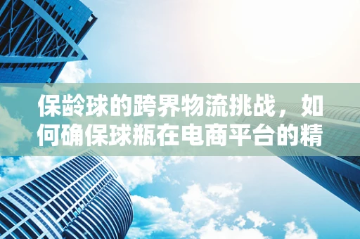 保龄球的跨界物流挑战，如何确保球瓶在电商平台的精准配送？