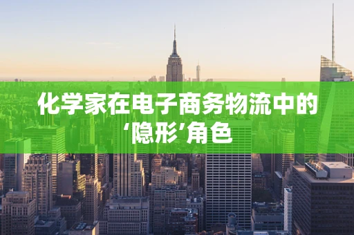 化学家在电子商务物流中的‘隐形’角色