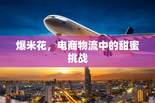 爆米花，电商物流中的甜蜜挑战