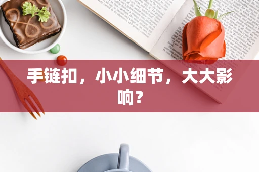 手链扣，小小细节，大大影响？