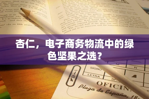 杏仁，电子商务物流中的绿色坚果之选？